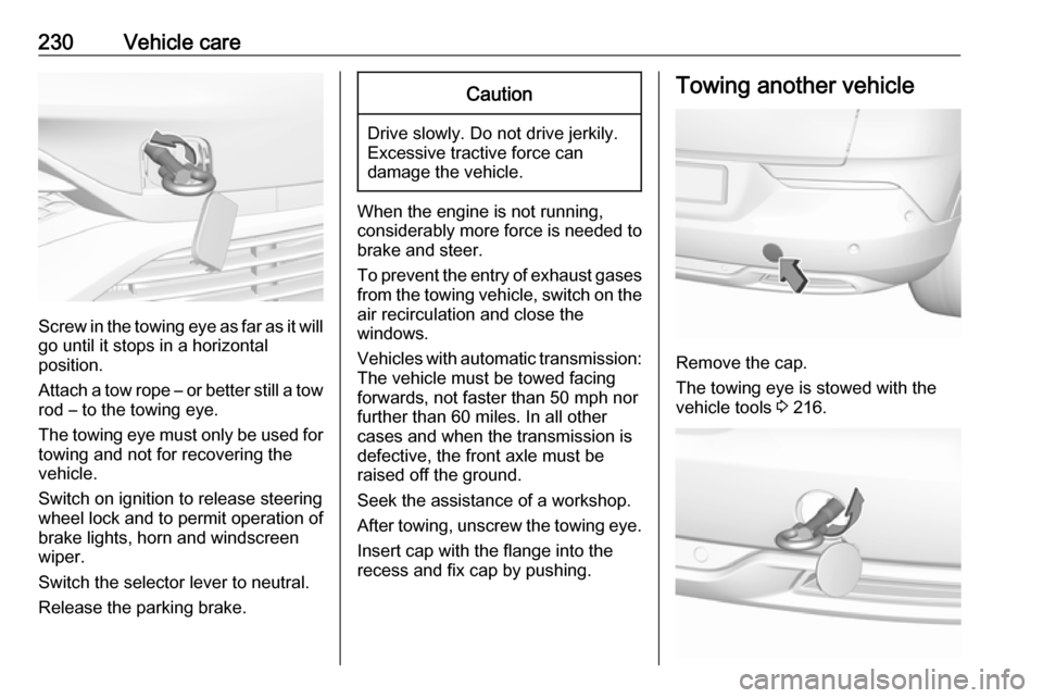 VAUXHALL GRANDLAND X 2018  Owners Manual 230Vehicle care
Screw in the towing eye as far as it will
go until it stops in a horizontal
position.
Attach a tow rope – or better still a tow
rod – to the towing eye.
The towing eye must only be