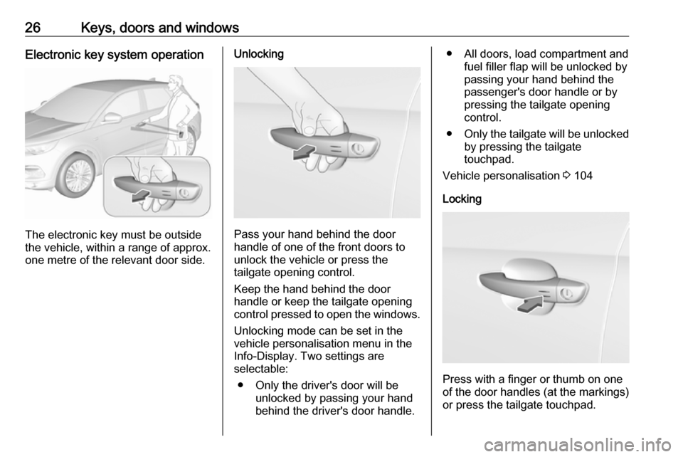 VAUXHALL GRANDLAND X 2018 Owners Guide 26Keys, doors and windowsElectronic key system operation
The electronic key must be outside
the vehicle, within a range of approx. one metre of the relevant door side.
Unlocking
Pass your hand behind VAUXHALL GRANDLAND X 2018 Owners Guide 26Keys, doors and windowsElectronic key system operation
The electronic key must be outside
the vehicle, within a range of approx. one metre of the relevant door side.
Unlocking
Pass your hand behind