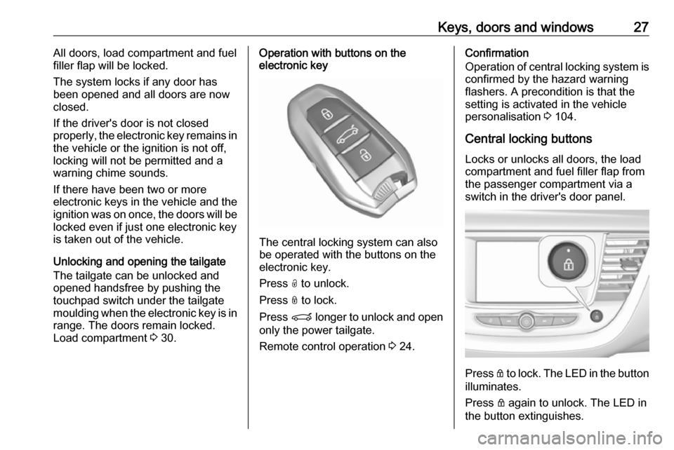 VAUXHALL GRANDLAND X 2018 Owners Guide Keys, doors and windows27All doors, load compartment and fuel
filler flap will be locked.
The system locks if any door has
been opened and all doors are now
closed.
If the drivers door is not closed
VAUXHALL GRANDLAND X 2018 Owners Guide Keys, doors and windows27All doors, load compartment and fuel
filler flap will be locked.
The system locks if any door has
been opened and all doors are now
closed.
If the drivers door is not closed