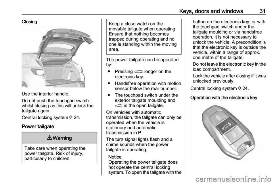 VAUXHALL GRANDLAND X 2018 Owners Guide Keys, doors and windows31Closing
Use the interior handle.
Do not push the touchpad switch
whilst closing as this will unlock the
tailgate again.
Central locking system 3 24.
Power tailgate
9 Warning
VAUXHALL GRANDLAND X 2018 Owners Guide Keys, doors and windows31Closing
Use the interior handle.
Do not push the touchpad switch
whilst closing as this will unlock the
tailgate again.
Central locking system 3 24.
Power tailgate
9 Warning