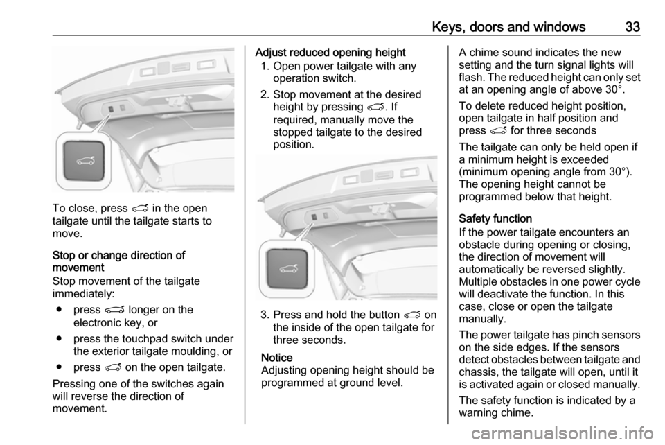 VAUXHALL GRANDLAND X 2018 Owners Guide Keys, doors and windows33
To close, press T in the open
tailgate until the tailgate starts to
move.
Stop or change direction of
movement
Stop movement of the tailgate immediately:
● press P longer VAUXHALL GRANDLAND X 2018 Owners Guide Keys, doors and windows33
To close, press T in the open
tailgate until the tailgate starts to
move.
Stop or change direction of
movement
Stop movement of the tailgate immediately:
● press P longer