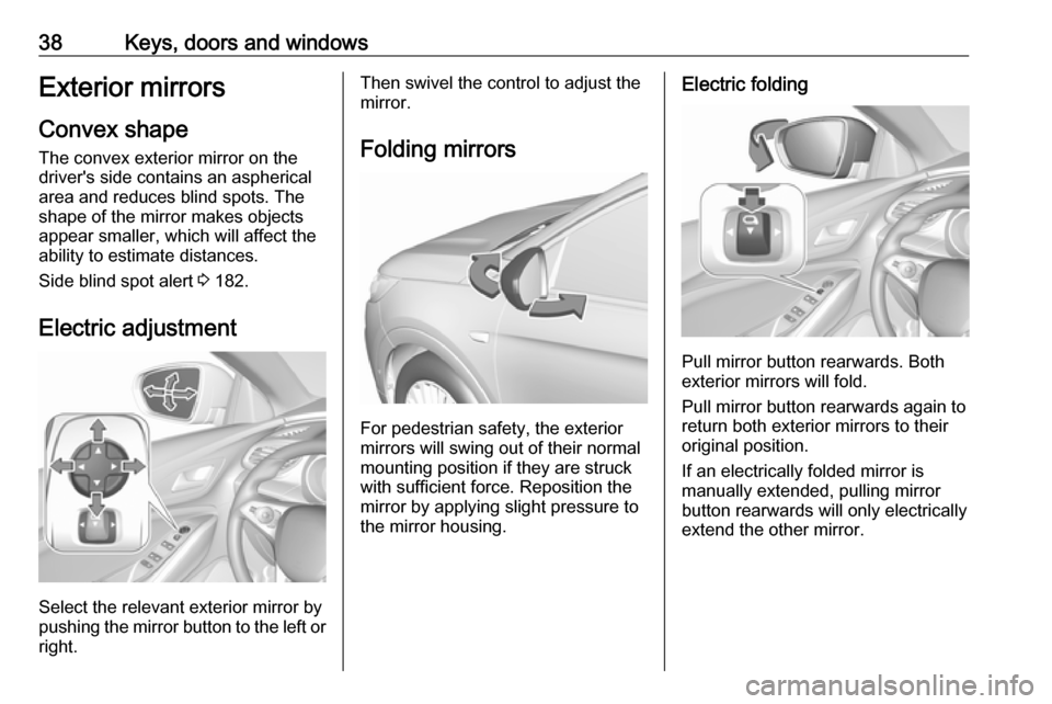 VAUXHALL GRANDLAND X 2018 Owners Guide 38Keys, doors and windowsExterior mirrors
Convex shape
The convex exterior mirror on the
drivers side contains an aspherical
area and reduces blind spots. The
shape of the mirror makes objects
appear VAUXHALL GRANDLAND X 2018 Owners Guide 38Keys, doors and windowsExterior mirrors
Convex shape
The convex exterior mirror on the
drivers side contains an aspherical
area and reduces blind spots. The
shape of the mirror makes objects
appear