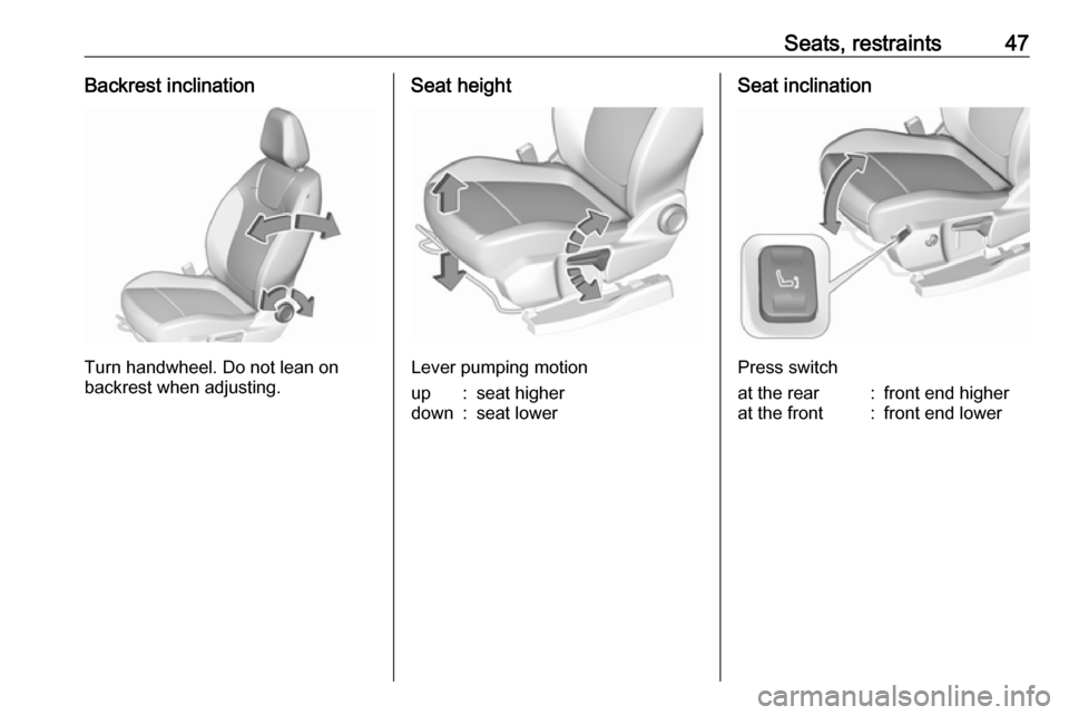 VAUXHALL GRANDLAND X 2018 Service Manual Seats, restraints47Backrest inclination
Turn handwheel. Do not lean on
backrest when adjusting.
Seat height
Lever pumping motion
up:seat higherdown:seat lowerSeat inclination
Press switch
at the rear: VAUXHALL GRANDLAND X 2018 Service Manual Seats, restraints47Backrest inclination
Turn handwheel. Do not lean on
backrest when adjusting.
Seat height
Lever pumping motion
up:seat higherdown:seat lowerSeat inclination
Press switch
at the rear: