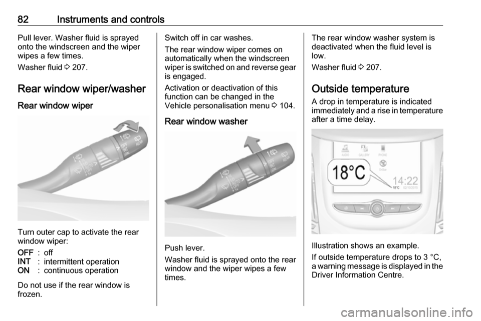 VAUXHALL GRANDLAND X 2018 Owners Guide 82Instruments and controlsPull lever. Washer fluid is sprayed
onto the windscreen and the wiper wipes a few times.
Washer fluid  3 207.
Rear window wiper/washer Rear window wiper
Turn outer cap to act