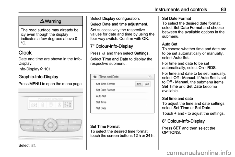 VAUXHALL GRANDLAND X 2018  Owners Manual Instruments and controls839Warning
The road surface may already be
icy even though the display
indicates a few degrees above 0
°C.
Clock
Date and time are shown in the Info-
Display.
Info-Display  3 