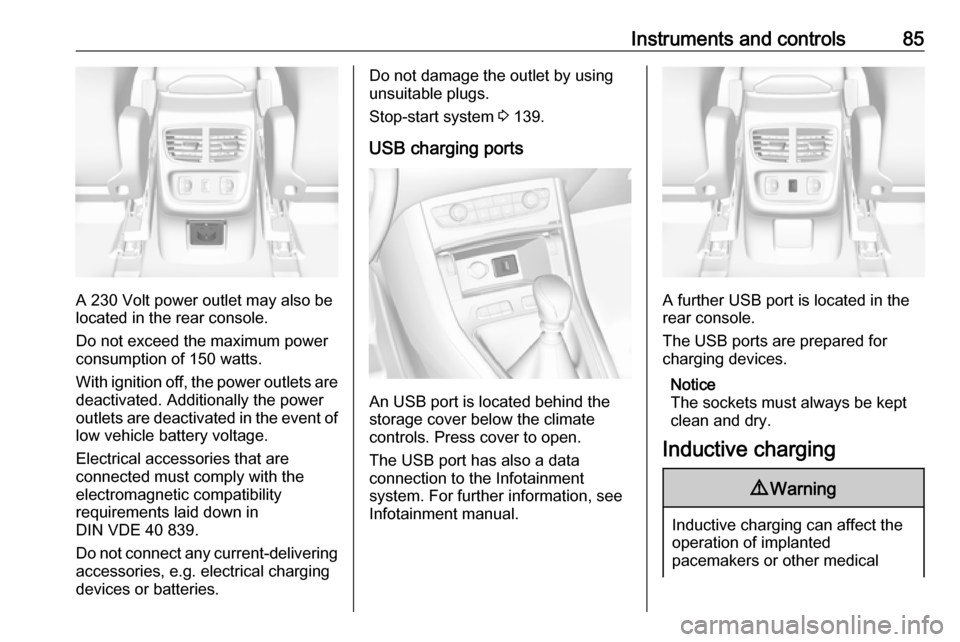 VAUXHALL GRANDLAND X 2018 Owners Guide Instruments and controls85
A 230 Volt power outlet may also be
located in the rear console.
Do not exceed the maximum power
consumption of 150 watts.
With ignition off, the power outlets are
deactivat