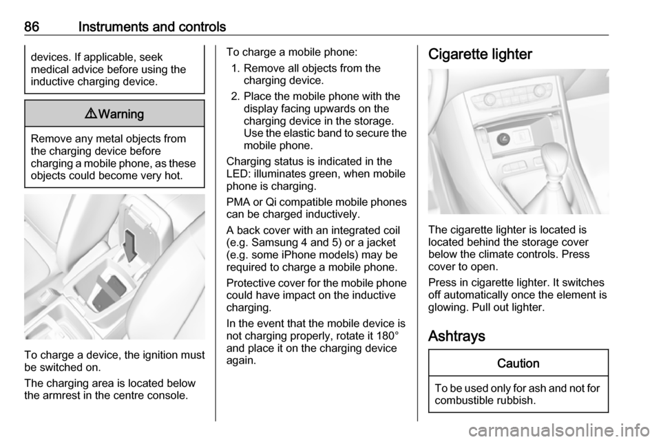 VAUXHALL GRANDLAND X 2018 Owners Guide 86Instruments and controlsdevices. If applicable, seek
medical advice before using the
inductive charging device.9 Warning
Remove any metal objects from
the charging device before
charging a mobile ph