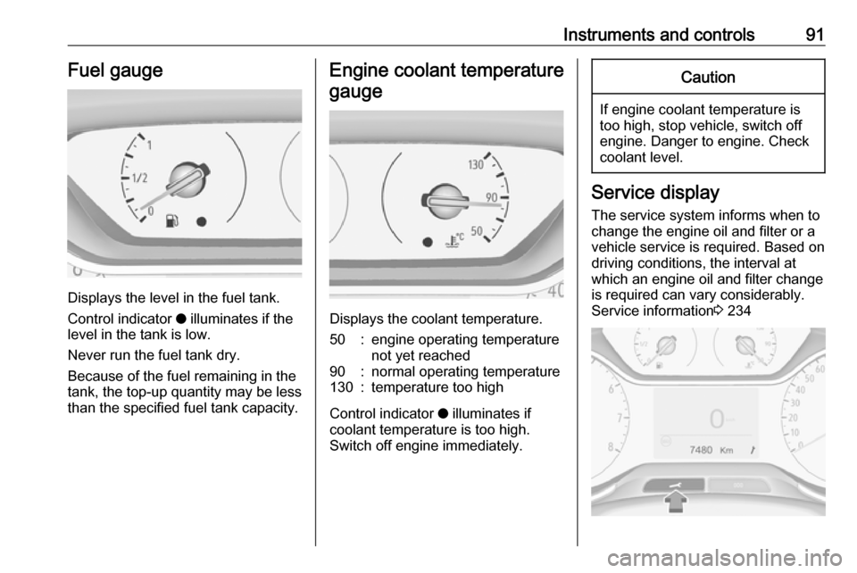 VAUXHALL GRANDLAND X 2018  Owners Manual Instruments and controls91Fuel gauge
Displays the level in the fuel tank.
Control indicator  o illuminates if the
level in the tank is low.
Never run the fuel tank dry.
Because of the fuel remaining i