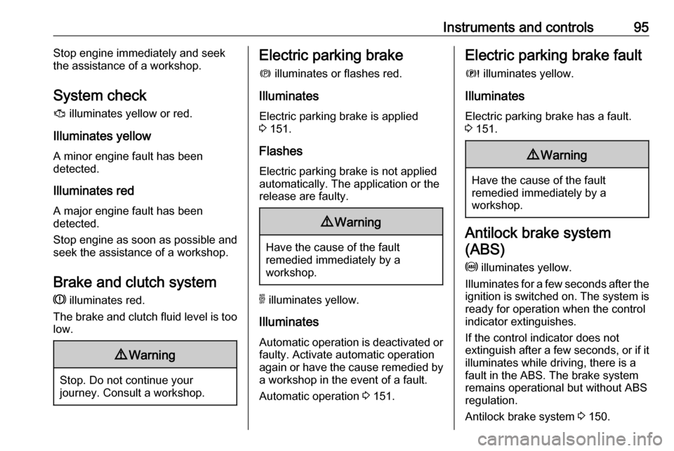 VAUXHALL GRANDLAND X 2018 Service Manual Instruments and controls95Stop engine immediately and seek
the assistance of a workshop.
System check
J  illuminates yellow or red.
Illuminates yellow
A minor engine fault has been
detected.
Illuminat