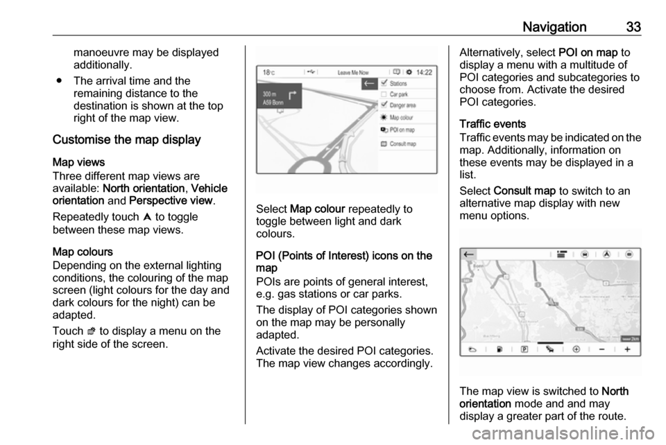 VAUXHALL GRANDLAND X 2018.5  Infotainment system Navigation33manoeuvre may be displayed
additionally.
● The arrival time and the remaining distance to the
destination is shown at the top
right of the map view.
Customise the map display
Map views
T