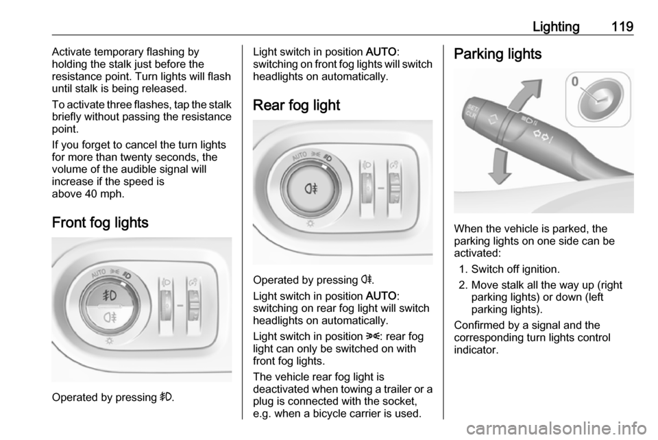 VAUXHALL GRANDLAND X 2018.5  Owners Manual Lighting119Activate temporary flashing by
holding the stalk just before the
resistance point. Turn lights will flash
until stalk is being released.
To activate three flashes, tap the stalk
briefly wit