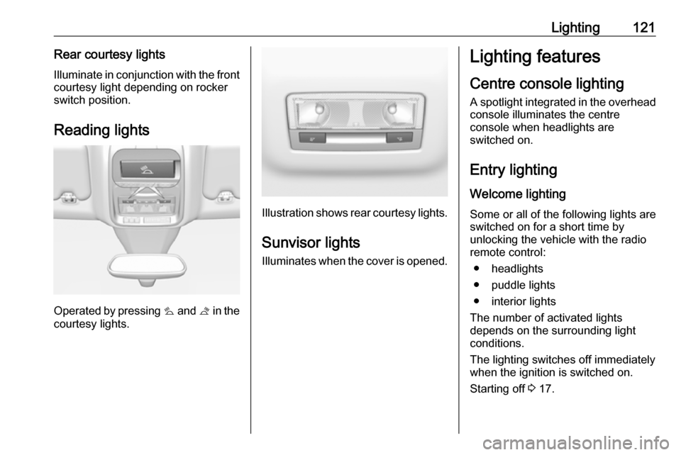 VAUXHALL GRANDLAND X 2018.5  Owners Manual Lighting121Rear courtesy lightsIlluminate in conjunction with the front
courtesy light depending on rocker
switch position.
Reading lights
Operated by pressing  s and  t in the
courtesy lights.
Illust