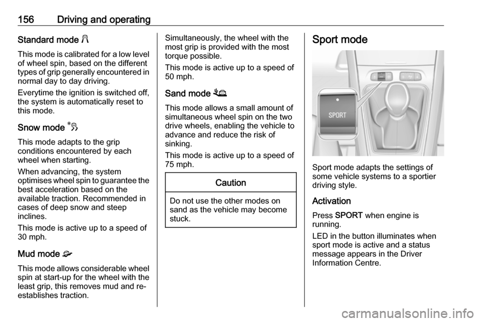 VAUXHALL GRANDLAND X 2018.5 Owners Manual 156Driving and operatingStandard mode 2
This mode is calibrated for a low level of wheel spin, based on the different
types of grip generally encountered in normal day to day driving.
Everytime the ig VAUXHALL GRANDLAND X 2018.5 Owners Manual 156Driving and operatingStandard mode 2
This mode is calibrated for a low level of wheel spin, based on the different
types of grip generally encountered in normal day to day driving.
Everytime the ig