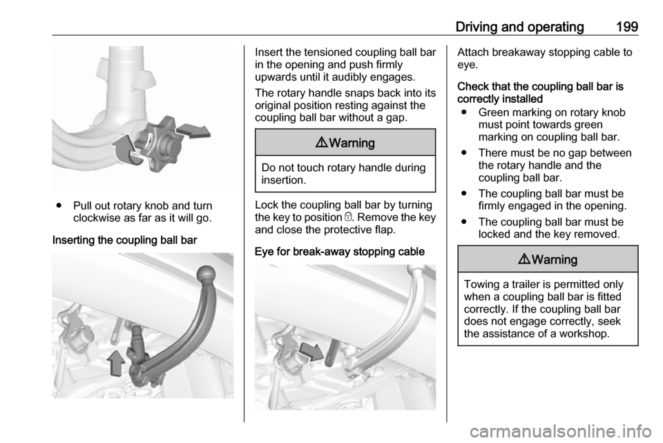 VAUXHALL GRANDLAND X 2018.5  Owners Manual Driving and operating199
● Pull out rotary knob and turnclockwise as far as it will go.
Inserting the coupling ball bar
Insert the tensioned coupling ball bar
in the opening and push firmly
upwards 
