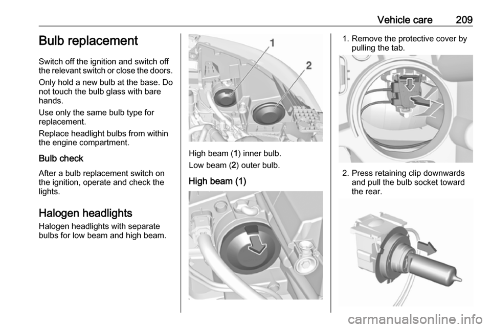 VAUXHALL GRANDLAND X 2018.5 Owners Manual Vehicle care209Bulb replacement
Switch off the ignition and switch off
the relevant switch or close the doors.
Only hold a new bulb at the base. Do
not touch the bulb glass with bare
hands.
Use only t VAUXHALL GRANDLAND X 2018.5 Owners Manual Vehicle care209Bulb replacement
Switch off the ignition and switch off
the relevant switch or close the doors.
Only hold a new bulb at the base. Do
not touch the bulb glass with bare
hands.
Use only t