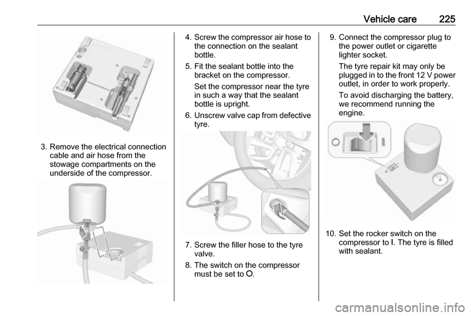 VAUXHALL GRANDLAND X 2018.5  Owners Manual Vehicle care225
3. Remove the electrical connectioncable and air hose from the
stowage compartments on the
underside of the compressor.
4. Screw the compressor air hose to
the connection on the sealan