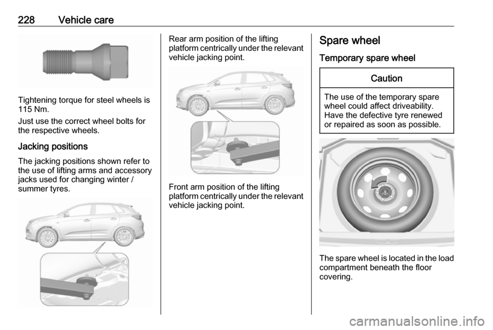 VAUXHALL GRANDLAND X 2018.5  Owners Manual 228Vehicle care
Tightening torque for steel wheels is
115 Nm.
Just use the correct wheel bolts for the respective wheels.
Jacking positions
The jacking positions shown refer to
the use of lifting arms