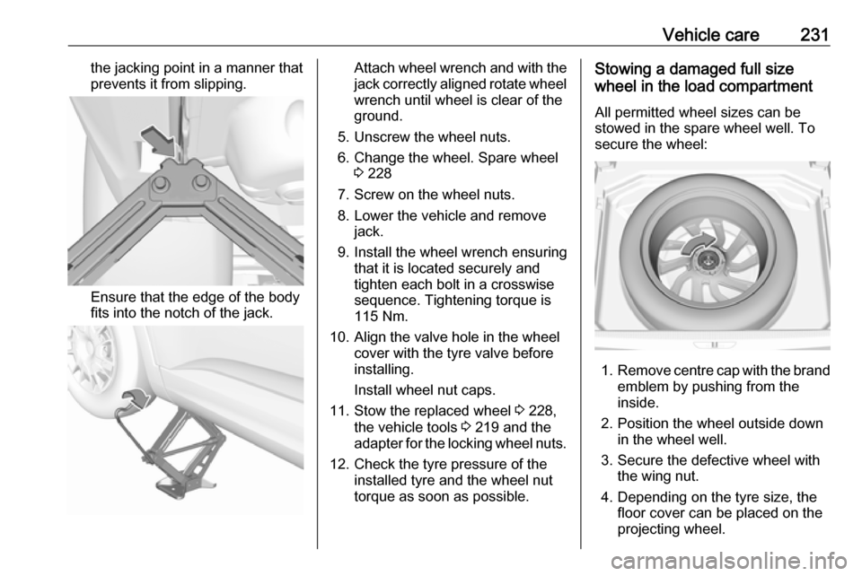 VAUXHALL GRANDLAND X 2018.5  Owners Manual Vehicle care231the jacking point in a manner thatprevents it from slipping.
Ensure that the edge of the body
fits into the notch of the jack.
Attach wheel wrench and with the
jack correctly aligned ro