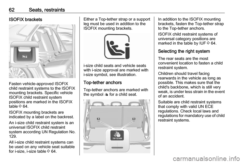 VAUXHALL GRANDLAND X 2018.5 Repair Manual 62Seats, restraintsISOFIX brackets
Fasten vehicle-approved ISOFIX
child restraint systems to the ISOFIX
mounting brackets. Specific vehicle
ISOFIX child restraint system
positions are marked in the IS