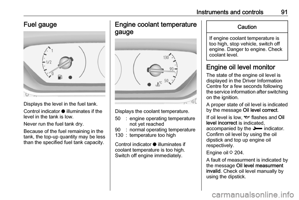 VAUXHALL GRANDLAND X 2018.5  Owners Manual Instruments and controls91Fuel gauge
Displays the level in the fuel tank.
Control indicator  o illuminates if the
level in the tank is low.
Never run the fuel tank dry.
Because of the fuel remaining i