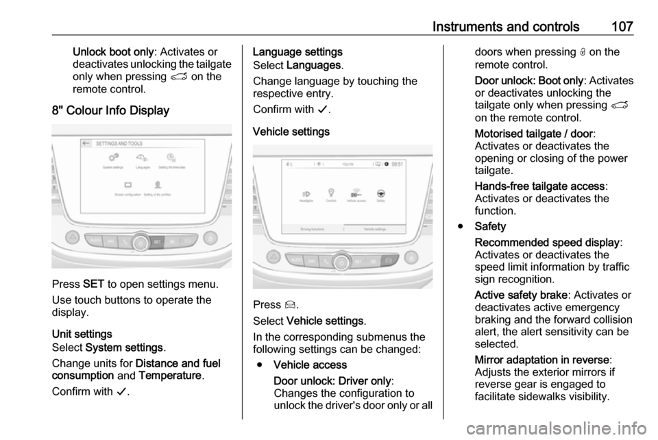 VAUXHALL GRANDLAND X 2018.75  Owners Manual Instruments and controls107Unlock boot only: Activates or
deactivates unlocking the tailgate only when pressing  T on the
remote control.
8" Colour Info Display
Press  SET to open settings menu.
Use t