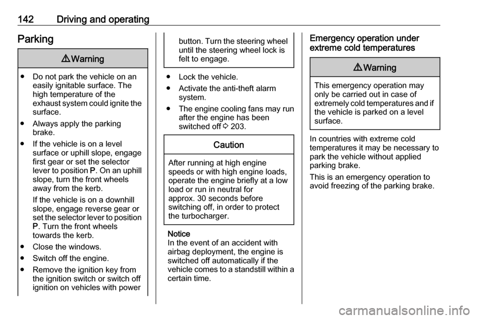 VAUXHALL GRANDLAND X 2018.75 Service Manual 142Driving and operatingParking9Warning
● Do not park the vehicle on an
easily ignitable surface. The
high temperature of the
exhaust system could ignite the
surface.
● Always apply the parking br