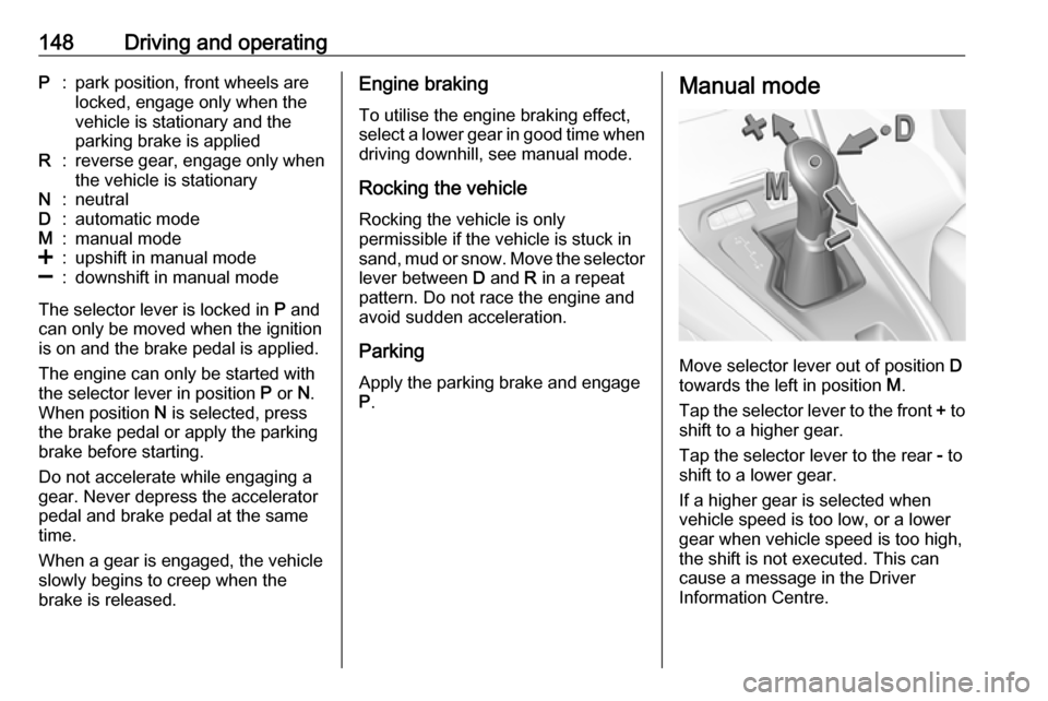 VAUXHALL GRANDLAND X 2018.75  Owners Manual 148Driving and operatingP:park position, front wheels are
locked, engage only when the
vehicle is stationary and the
parking brake is appliedR:reverse gear, engage only when
the vehicle is stationaryN