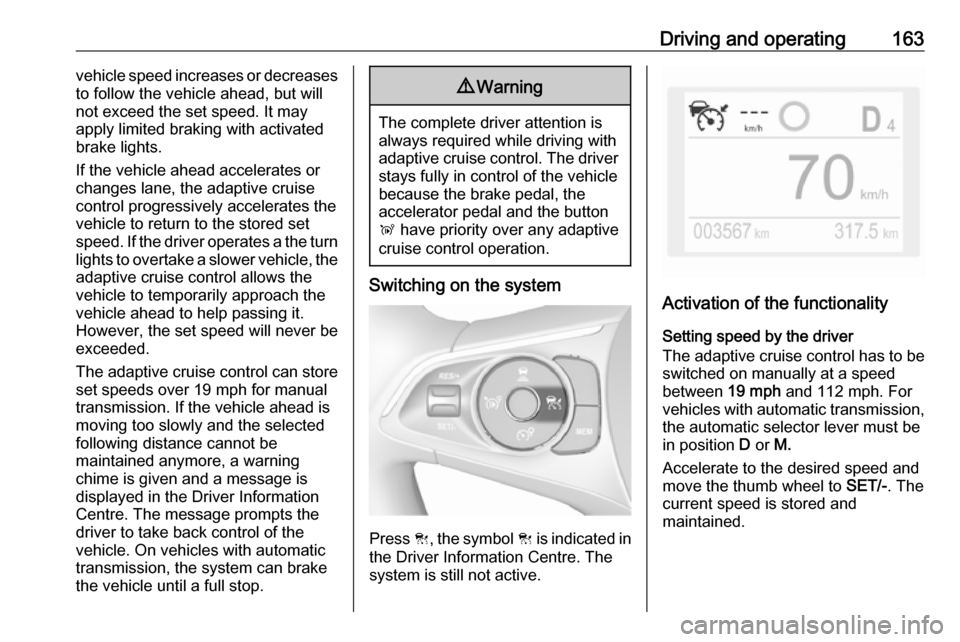 VAUXHALL GRANDLAND X 2018.75  Owners Manual Driving and operating163vehicle speed increases or decreases
to follow the vehicle ahead, but will
not exceed the set speed. It may
apply limited braking with activated
brake lights.
If the vehicle ah