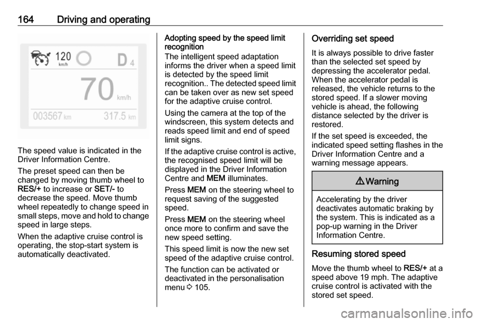 VAUXHALL GRANDLAND X 2018.75  Owners Manual 164Driving and operating
The speed value is indicated in the
Driver Information Centre.
The preset speed can then be
changed by moving thumb wheel to
RES/+  to increase or  SET/- to
decrease the speed