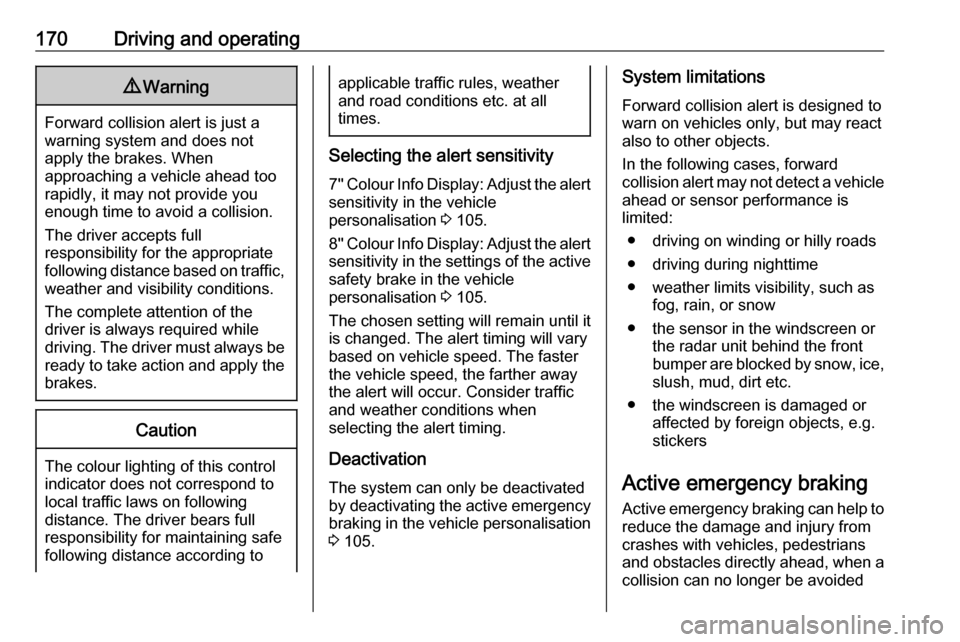 VAUXHALL GRANDLAND X 2018.75  Owners Manual 170Driving and operating9Warning
Forward collision alert is just a
warning system and does not
apply the brakes. When
approaching a vehicle ahead too
rapidly, it may not provide you
enough time to avo