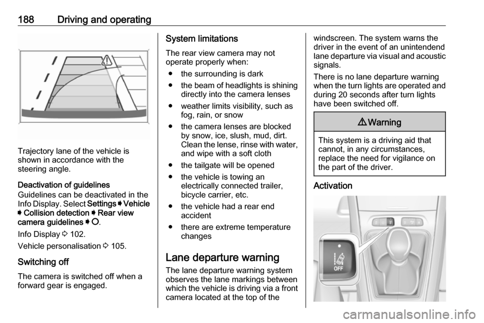 VAUXHALL GRANDLAND X 2018.75  Owners Manual 188Driving and operating
Trajectory lane of the vehicle is
shown in accordance with the
steering angle.
Deactivation of guidelines
Guidelines can be deactivated in the
Info Display. Select  Settings I
