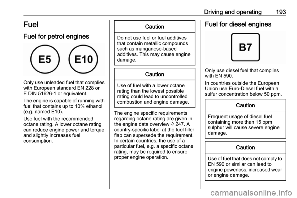 VAUXHALL GRANDLAND X 2018.75  Owners Manual Driving and operating193Fuel
Fuel for petrol engines
Only use unleaded fuel that complies
with European standard EN 228 or
E DIN 51626-1 or equivalent.
The engine is capable of running with
fuel that 