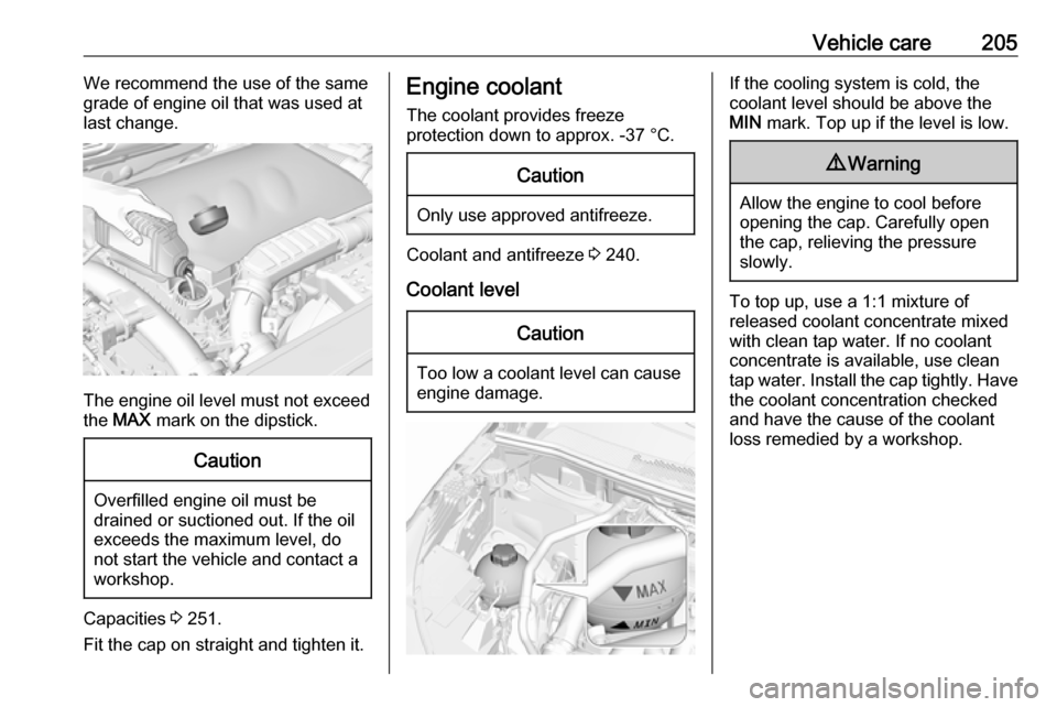 VAUXHALL GRANDLAND X 2018.75  Owners Manual Vehicle care205We recommend the use of the same
grade of engine oil that was used at
last change.
The engine oil level must not exceed
the  MAX  mark on the dipstick.
Caution
Overfilled engine oil mus