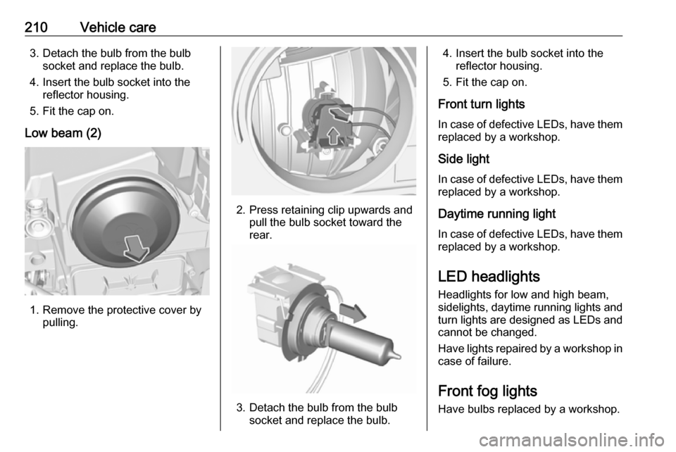 VAUXHALL GRANDLAND X 2018.75  Owners Manual 210Vehicle care3. Detach the bulb from the bulbsocket and replace the bulb.
4. Insert the bulb socket into the reflector housing.
5. Fit the cap on.
Low beam (2)
1. Remove the protective cover by pull