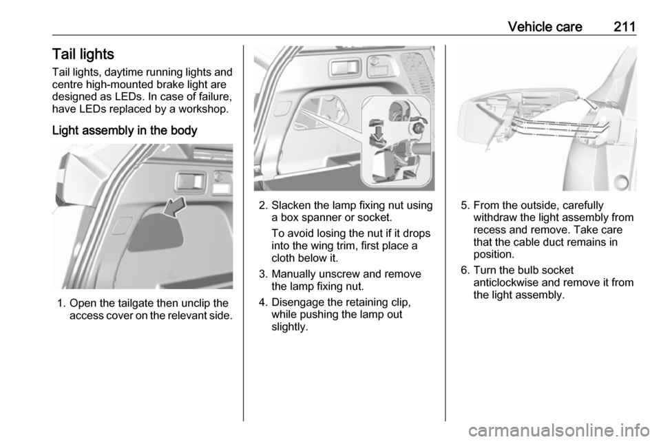 VAUXHALL GRANDLAND X 2018.75  Owners Manual Vehicle care211Tail lights
Tail lights, daytime running lights and
centre high-mounted brake light are
designed as LEDs. In case of failure, have LEDs replaced by a workshop.
Light assembly in the bod