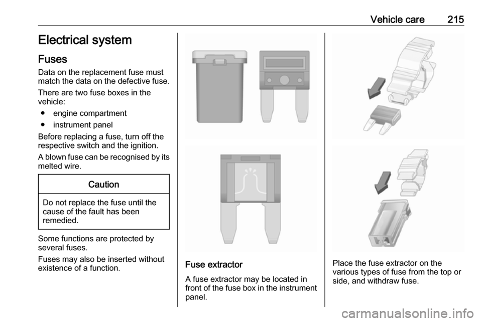 VAUXHALL GRANDLAND X 2018.75  Owners Manual Vehicle care215Electrical system
Fuses Data on the replacement fuse must
match the data on the defective fuse.
There are two fuse boxes in the
vehicle:
● engine compartment
● instrument panel
Befo