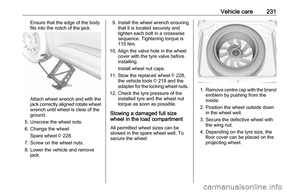 VAUXHALL GRANDLAND X 2018.75  Owners Manual Vehicle care231Ensure that the edge of the body
fits into the notch of the jack.
Attach wheel wrench and with the
jack correctly aligned rotate wheel wrench until wheel is clear of the
ground.
5. Unsc