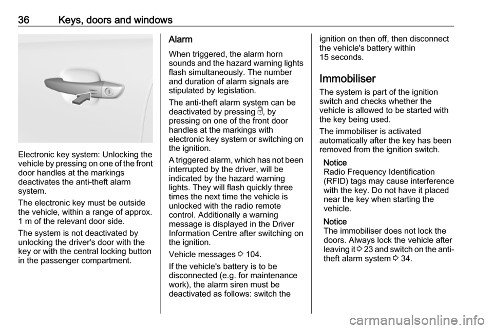 VAUXHALL GRANDLAND X 2018.75 Owners Guide 36Keys, doors and windows
Electronic key system: Unlocking the
vehicle by pressing on one of the front
door handles at the markings
deactivates the anti-theft alarm
system.
The electronic key must be 
