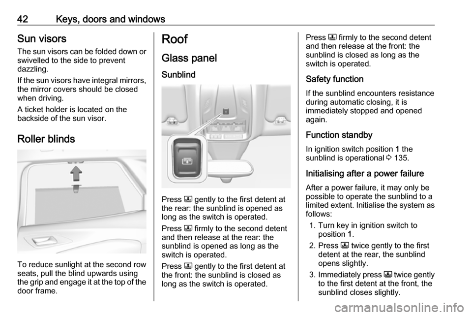 VAUXHALL GRANDLAND X 2018.75 Service Manual 42Keys, doors and windowsSun visors
The sun visors can be folded down or
swivelled to the side to prevent
dazzling.
If the sun visors have integral mirrors, the mirror covers should be closed
when dri VAUXHALL GRANDLAND X 2018.75 Service Manual 42Keys, doors and windowsSun visors
The sun visors can be folded down or
swivelled to the side to prevent
dazzling.
If the sun visors have integral mirrors, the mirror covers should be closed
when dri
