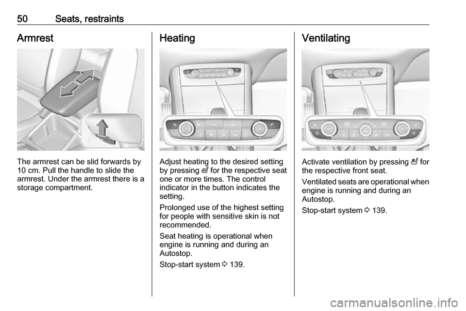 VAUXHALL GRANDLAND X 2018.75 Workshop Manual 50Seats, restraintsArmrest
The armrest can be slid forwards by
10 cm. Pull the handle to slide the
armrest. Under the armrest there is a storage compartment.
Heating
Adjust heating to the desired sett
