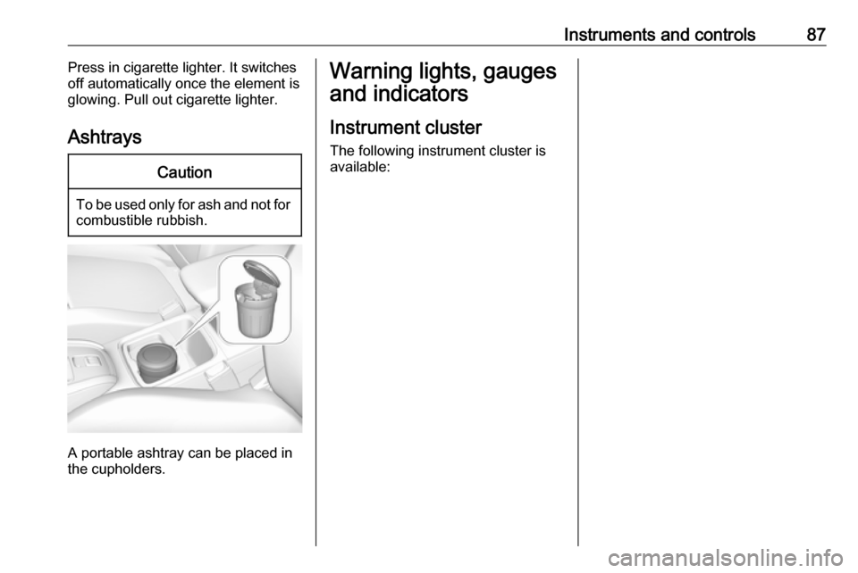 VAUXHALL GRANDLAND X 2018.75  Owners Manual Instruments and controls87Press in cigarette lighter. It switches
off automatically once the element is
glowing. Pull out cigarette lighter.
AshtraysCaution
To be used only for ash and not for combust
