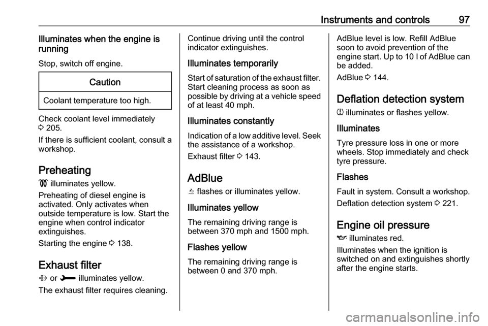 VAUXHALL GRANDLAND X 2018.75 Owners Guide Instruments and controls97Illuminates when the engine is
running
Stop, switch off engine.Caution
Coolant temperature too high.
Check coolant level immediately
3  205.
If there is sufficient coolant, c