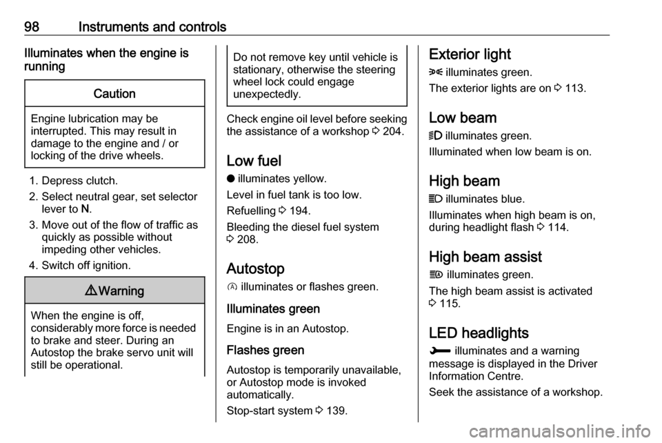 VAUXHALL GRANDLAND X 2018.75 Owners Guide 98Instruments and controlsIlluminates when the engine is
runningCaution
Engine lubrication may be
interrupted. This may result in
damage to the engine and / or
locking of the drive wheels.
1. Depress 