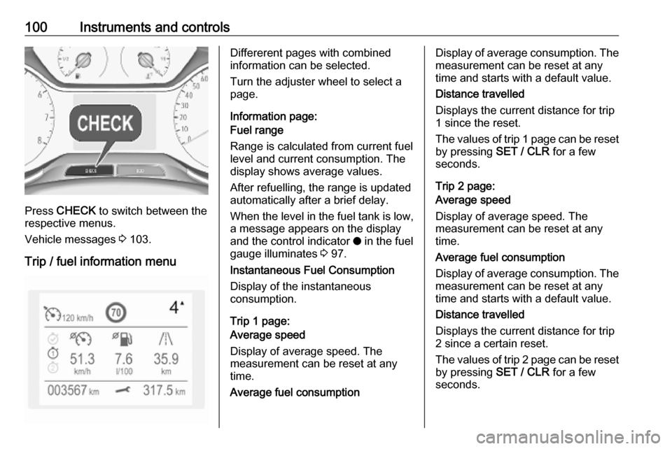 VAUXHALL GRANDLAND X 2019 User Guide 100Instruments and controls
Press CHECK  to switch between the
respective menus.
Vehicle messages  3 103.
Trip / fuel information menu
Differerent pages with combined
information can be selected.
Turn