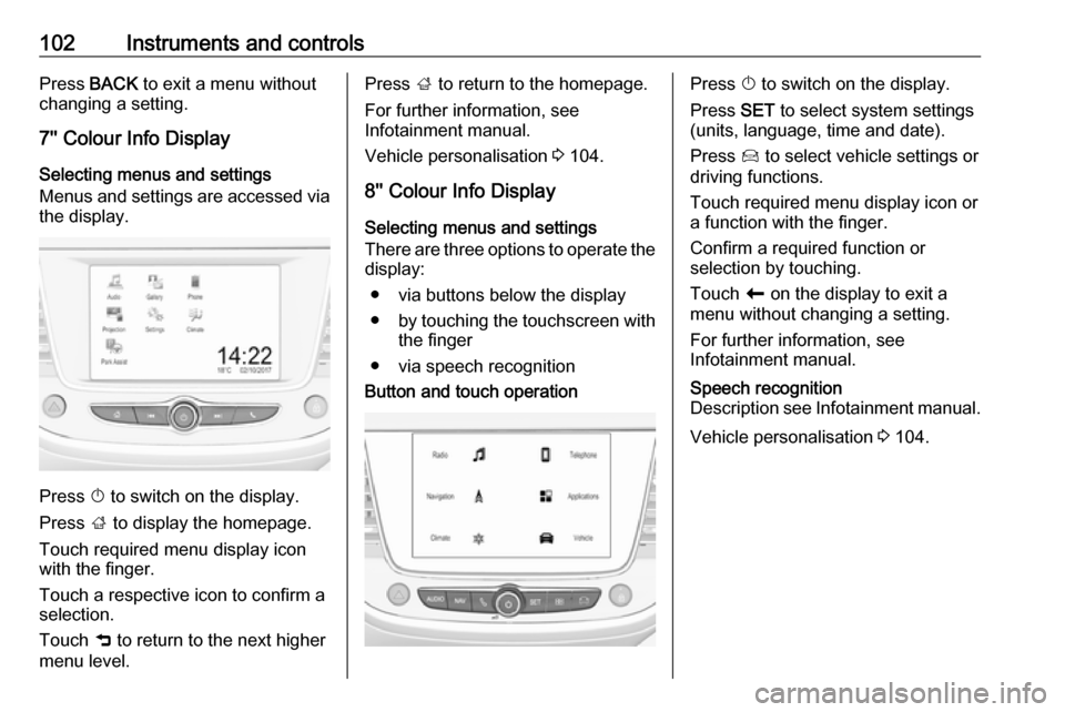 VAUXHALL GRANDLAND X 2019  Owners Manual 102Instruments and controlsPress BACK to exit a menu without
changing a setting.
7 Colour Info Display
Selecting menus and settings
Menus and settings are accessed via
the display.
Press  X to switc