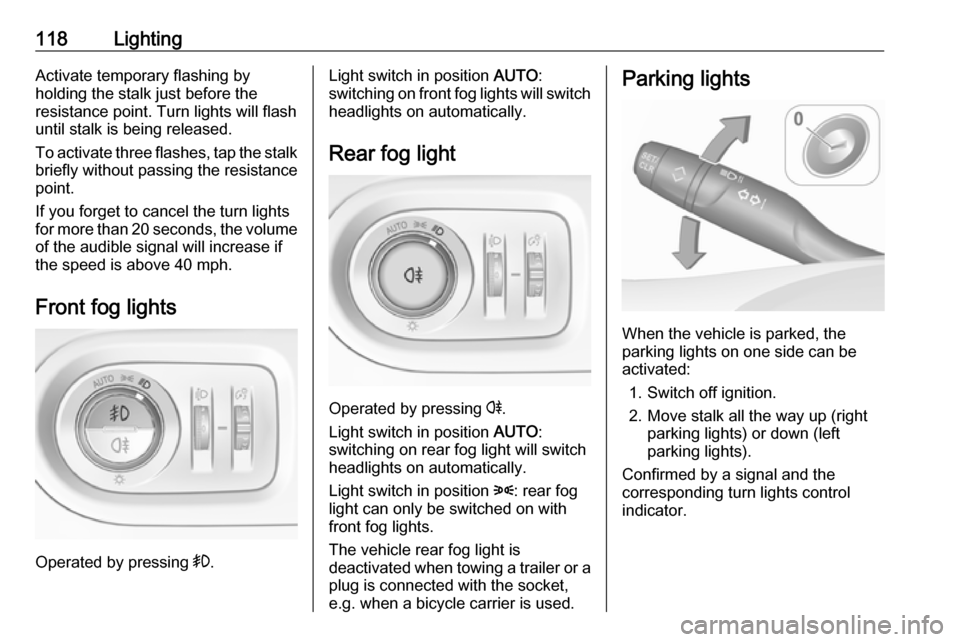 VAUXHALL GRANDLAND X 2019 Owners Guide 118LightingActivate temporary flashing by
holding the stalk just before the
resistance point. Turn lights will flash
until stalk is being released.
To activate three flashes, tap the stalk
briefly wit