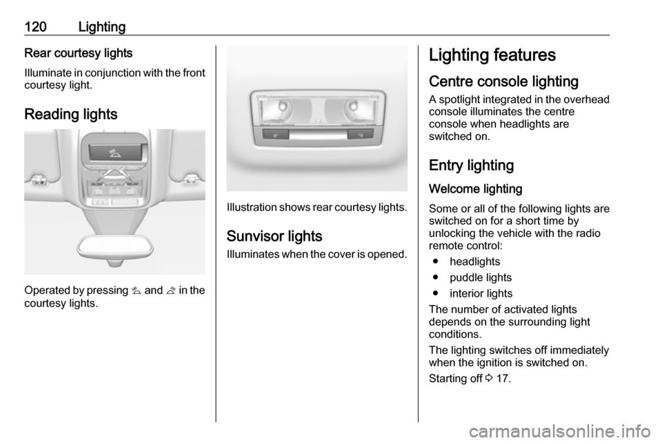 VAUXHALL GRANDLAND X 2019  Owners Manual 120LightingRear courtesy lights
Illuminate in conjunction with the front courtesy light.
Reading lights
Operated by pressing  s and  t in the
courtesy lights.
Illustration shows rear courtesy lights.
