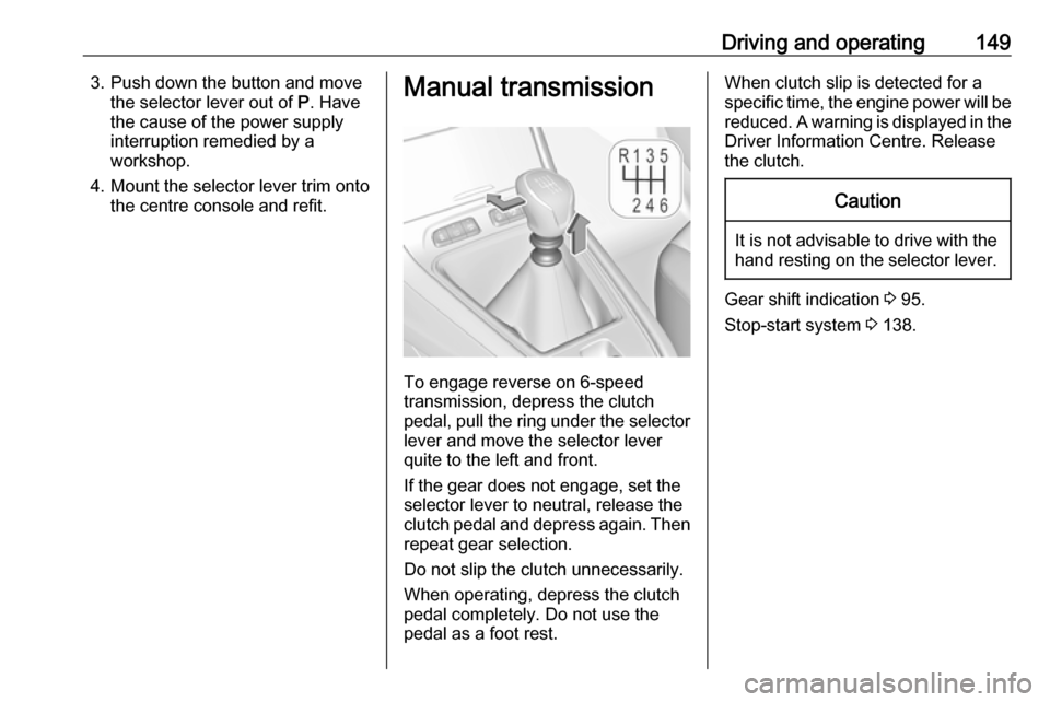 VAUXHALL GRANDLAND X 2019  Owners Manual Driving and operating1493. Push down the button and movethe selector lever out of  P. Have
the cause of the power supply
interruption remedied by a
workshop.
4. Mount the selector lever trim onto
the 
