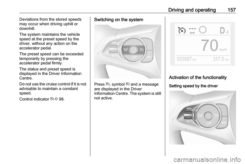 VAUXHALL GRANDLAND X 2019 Owners Manual Driving and operating157Deviations from the stored speedsmay occur when driving uphill or
downhill.
The system maintains the vehicle
speed at the preset speed by the
driver, without any action on the
VAUXHALL GRANDLAND X 2019 Owners Manual Driving and operating157Deviations from the stored speedsmay occur when driving uphill or
downhill.
The system maintains the vehicle
speed at the preset speed by the
driver, without any action on the