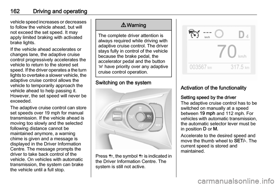 VAUXHALL GRANDLAND X 2019 Repair Manual 162Driving and operatingvehicle speed increases or decreasesto follow the vehicle ahead, but will
not exceed the set speed. It may
apply limited braking with activated
brake lights.
If the vehicle ahe